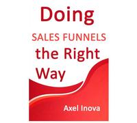 Doing Sales Funnels, the Right Way: From First Click to Consistent Sales