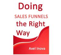 Doing Sales Funnels, the Right Way: From First Click to Consistent Sales