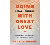 Doing Small Things With Great Love: How Everyday Humanitarians Are Changing the World