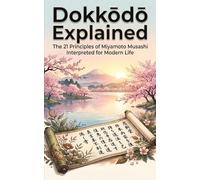 Dokkōdō Explained: The 21 Principles of Miyamoto Musashi Interpreted for Modern Life