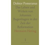 Doktor Pomeranus: Das Leben und Wirken von Johannes Bugenhagen in der Zeit der Reformation