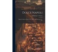 Dolce Napoli: Naples: Its Streets, People, Fêtes, Pilgrimages, Environs, &c., &c