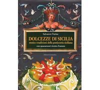 Dolcezze di Sicilia. Arte cultura, storia, tradizioni e ricette dei dolci e della pasticceria siciliana