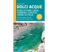 Dolci Acque. Guida A Fiumi, Laghi, Torrenti, Cascate, Terme In Italia. Piccoli Paradisi Nascosti Per Wild Swimming E Relax