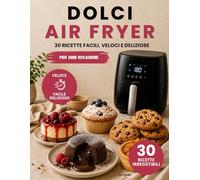 DOLCI AIR FRYER: Libro di dolci Air Fryer: 30 ricette facili e veloci per torte, biscotti, brownies, cheesecake e dessert fatti in casa