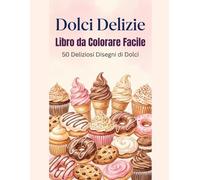 Dolci Delizie: Colorare Facile e Rilassante: 50 dolci deliziosi e disegni di pasticceria da colorare - Disegni semplici e rilassanti per adulti e bambini
