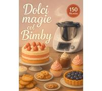 Dolci magie col Bimby: Nuova Edizione 2026 |150 dolci con il Bimby: torte, biscotti, mousse, cioccolato e dessert per ogni occasione