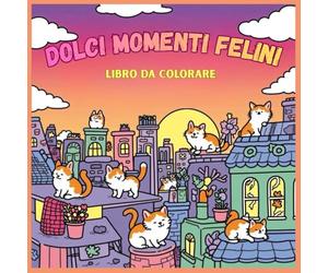 Dolci Momenti Felini: Libro da Colorare per Bambini ,Gatti Simpatici, Disegni Divertenti e Facili, Creatività, Fantasia e Apprendimento Per Tutte le Età.
