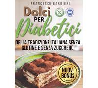 Dolci Per Diabetici: Ricette della Tradizione Italiana senza Glutine e senza Zucchero. Dolci per ogni Occasione con ingredienti facili e istruzioni Semplici