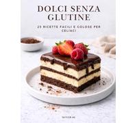 DOLCI SENZA GLUTINE: 25 ricette facili e golose per celiaci