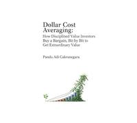 Dollar Cost Averaging: How Disciplined Value Investors Buy a Bargain, Bit by Bit to Get Extraordinary Value
