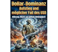 Dollar-Dominanz: Aufstieg und möglicher Fall des USD: Währung, Macht und globale Abhängigkeit