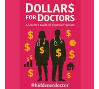 Dollar$ for Doctors: A Doctor's Guide to Financial Freedom: How Physicians Can Escape Burnout, Build Wealth, and Take Back Control of Their Lives