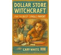 Dollar Store Witchcraft for the Busy Single Parent: Finding Wonder in the Chaos of Single Parenting
