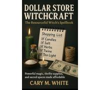 Dollar Store Witchcraft: The Resourceful Witch’s Spellbook: Simple Spells, Sacred Shopping, and Everyday Magic on a Budget.