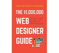 Dollars1,000,000 Web Designer Guide: A Practical Guide For Wealth And Freedom As An Online Freelancer