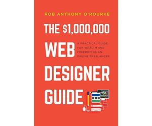 Dollars1,000,000 Web Designer Guide: A Practical Guide For Wealth And Freedom As An Online Freelancer