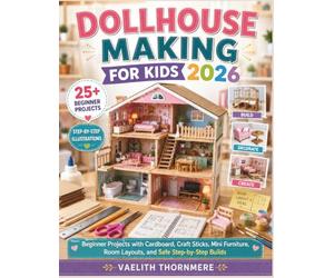 DOLLHOUSE MAKING FOR KIDS 2026: Beginner Projects with Cardboard, Craft Sticks, Mini Furniture, Room Layouts, and Safe Step-by-Step Builds