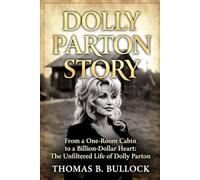 Dolly Parton Story: From a One-Room Cabin to a Billion-Dollar Heart: The Unfiltered Life of Dolly Parton