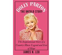 DOLLY PARTON: The Untold Story: The Inspirational Story of a Country Music Legend and Icon of Hope