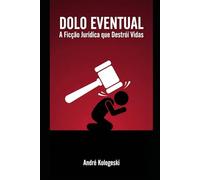 DOLO EVENTUAL: A Ficção Jurídica que Destrói Vidas
