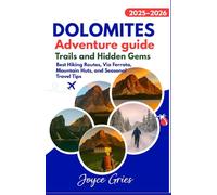 DOLOMITES ADVENTURE GUIDE 2025-2026: TRAILS AND HIDDEN GEMS: Best Hiking Routes, Via Ferrata, Mountain Huts, and Seasonal Travel Tips