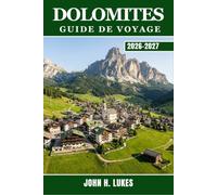 DOLOMITES GUIDE DE VOYAGE 2026-2027: Découvrez des randonnées d'une journée, des treks de plusieurs jours, des stations de ski, des refuges alpins, la ... pour les visiteurs novices et les habitués