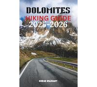 DOLOMITES HIKING GUIDE 2025-2026: Your Essential Guide to the Best Day Hikes, Alta Via Routes and Mountain Adventures