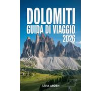 DOLOMITI GUIDA DI VIAGGIO 2026: Scopri le meraviglie delle Alpi italiane - itinerari, natura, cultura e avventure per ogni stagione