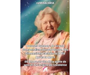 Dolores Cannon : Le Grand Compendium de son Œuvre. Des Dimensions Cachées à la Vie Après la Mort: 50 ans au service de la quête de sens et de l'origine de l'existence