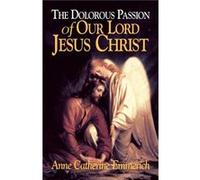 Dolorous Passion of Our Lord Jesus Christ by Anne Catherine Emmerich Anne C. Emmerich (Auteur)