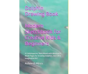 Dolphin Drawing Book Modern Sketchbook for Creative Kids & Beginners: A Contemporary Sketchbook with Minimalist Blank Pages for Drawing Dolphins, Sea Life & Imaginative Art