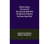 Dolæus Upon The Cure Of The Gout By Milk-Diet To Which Is Prefixed, An Essay Upon Diet