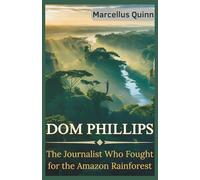 Dom Phillips: The Journalist Who Fought for the Amazon Rainforest: A Fact-Checked True Story of His Disappearance, Investigation, and Enduring Legacy