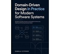 Domain-Driven Design in Practice for Modern Software Systems: Modeling Complex Designs And Scalable Architectures, Aligning with Evolving Business Needs