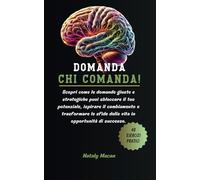 DOMANDA CHI COMANDA: Padroneggia l'arte della comunicazione attraverso il potere delle domande giuste per potenziare la tua capacità comunicativa