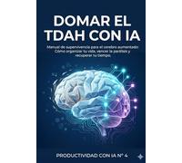 Domar el TDAH con IA: Manual de supervivencia para el cerebro aumentado: Cómo organizar tu vida, vencer la parálisis y recuperar tu tiempo.