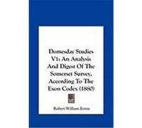Domesday Studies V1: An Analysis and Digest of the Somerset Survey, According to the Exon Codex (1880) Eyton, Robert William (Auteur)