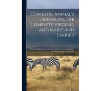 Domestic Animal's Friend, Or, The Complete Virginia And Maryland Farrier: Being A Copious Selection From The Best Treatises On Farriery Now Extant In