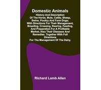 Domestic Animals; History and description of the horse, mule, cattle, sheep, swine, poultry and farm dogs; with directions for their management, ... market; also their diseases and remedies