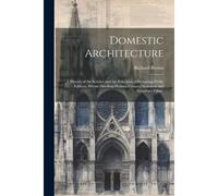 Domestic Architecture: A History Of The Science And The Principles Of Designing Public Edifices, Private Dwelling-Houses, Country Mansions An