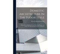 Domestic Architecture In The Tudor Style Selected From Buildings Erected After The Designs And Under The Superintendence Of P. F. Robinson - Peter Frederi Peter Frederick RobinsonPeter Frederick Robin