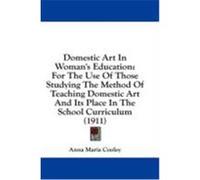 Domestic Art in Woman's Education: For the Use of Those Studying the Method of Teaching Domestic Art and Its Place in the School Curriculum (1911) Cooley, Anna Maria (Auteur)