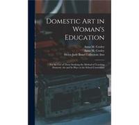 Domestic Art in Womans Education for the Use of Those Studying the Method of Teaching Domestic Art and Its Place in the School Curriculum - Creative Media Creative Media Partners LLCCreative Media Par