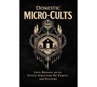 Domestic Micro-Cults: Love, Bondage, and the Cultic Structure of Family and Culture