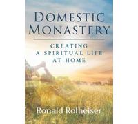 Domestic Monastery: Creating Spiritual Life at Home by Rolheiser, Ronald NEUF