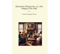 Domestic Pleasures, or, the Happy Fire-side