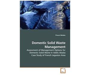 Domestic Solid Waste Management: Assessment Of Management Options For Domestic Solid Waste In Addis Ababa Case Study Of French Legasion Area
