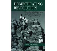 Domesticating Revolution: From Socialist Reform to Ambivalent Transition in a Bulgarian Village