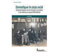 Domestiquer Le Corps Social - Expérimentations Sur Les Femmes, Les Enfants Et Les Aliénés Au Temps D'alfred Binet